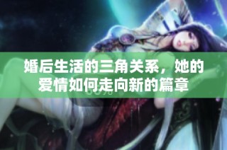 婚后生活的三角关系，她的爱情如何走向新的篇章