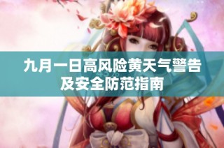 九月一日高风险黄天气警告及安全防范指南