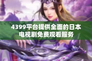 4399平台提供全面的日本电视剧免费观看服务