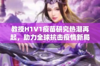 教授H1V1疫苗研究热潮再起，助力全球抗击疫情新局面