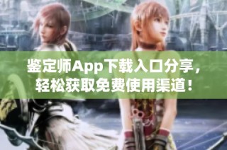 鉴定师App下载入口分享，轻松获取免费使用渠道！