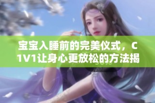 宝宝入睡前的完美仪式，C1V1让身心更放松的方法揭秘