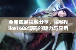 全新成品视频分享，探秘Nike1688源码的魅力与应用
