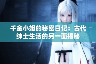 千金小姐的秘密日记：古代绅士生活的另一面揭秘