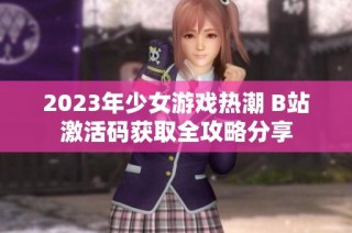 2023年少女游戏热潮 B站激活码获取全攻略分享