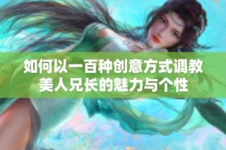 如何以一百种创意方式调教美人兄长的魅力与个性