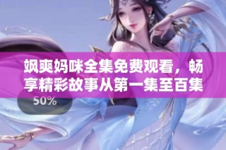 飒爽妈咪全集免费观看，畅享精彩故事从第一集至百集