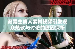 双男主真人素材视频引发观众热议与讨论的原因探析