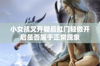小女孩叉开腿后肛门轻微开启是否属于正常现象