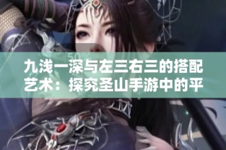 九浅一深与左三右三的搭配艺术：探究圣山手游中的平衡之道