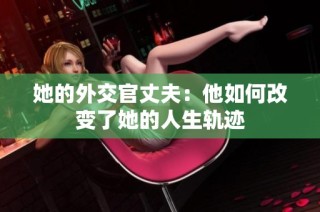 她的外交官丈夫：他如何改变了她的人生轨迹