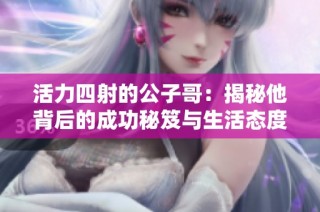 活力四射的公子哥：揭秘他背后的成功秘笈与生活态度