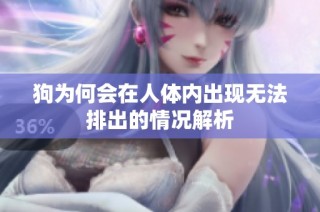 狗为何会在人体内出现无法排出的情况解析