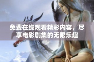 免费在线观看精彩内容，尽享电影剧集的无限乐趣