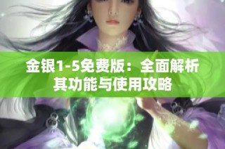 金银1-5免费版：全面解析其功能与使用攻略