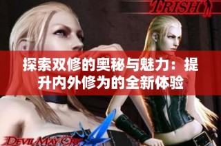 探索双修的奥秘与魅力：提升内外修为的全新体验
