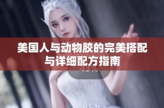 美国人与动物胶的完美搭配与详细配方指南