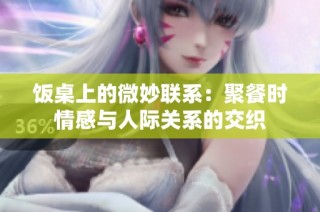 饭桌上的微妙联系：聚餐时情感与人际关系的交织