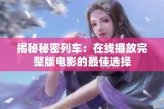 揭秘秘密列车：在线播放完整版电影的最佳选择
