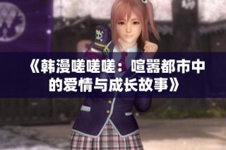 《韩漫嗟嗟嗟：喧嚣都市中的爱情与成长故事》