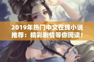 2019年热门中文在线小说推荐：精彩剧情等你阅读！