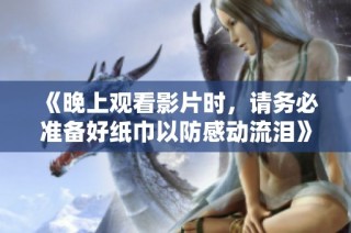 《晚上观看影片时，请务必准备好纸巾以防感动流泪》