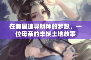 在美国追寻耕种的梦想，一位母亲的丰饶土地故事
