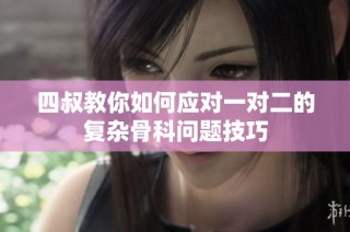 四叔教你如何应对一对二的复杂骨科问题技巧