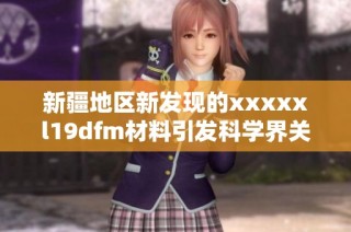 新疆地区新发现的xxxxxl19dfm材料引发科学界关注