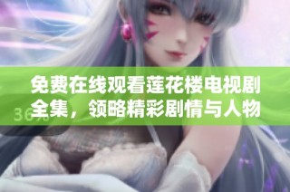 免费在线观看莲花楼电视剧全集，领略精彩剧情与人物发展