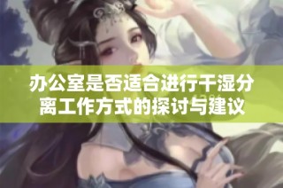 办公室是否适合进行干湿分离工作方式的探讨与建议