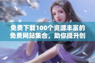 免费下载100个资源丰富的免费网站集合，助你提升创作效率