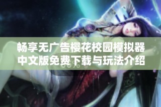 畅享无广告樱花校园模拟器中文版免费下载与玩法介绍