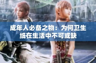 成年人必备之物：为何卫生纸在生活中不可或缺