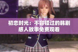 初恋时光：不容错过的韩剧感人故事免费观看