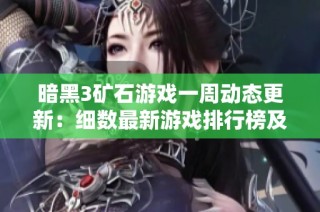 暗黑3矿石游戏一周动态更新：细数最新游戏排行榜及变化趋势分析