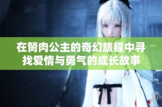 在胬肉公主的奇幻旅程中寻找爱情与勇气的成长故事
