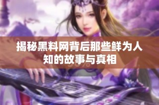 揭秘黑料网背后那些鲜为人知的故事与真相