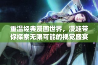 重温经典漫画世界，漫蛙带你探索无限可能的视觉盛宴