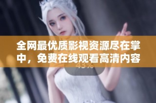 全网最优质影视资源尽在掌中，免费在线观看高清内容！