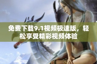 免费下载9.1视频极速版，轻松享受精彩视频体验