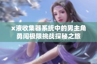 x液收集器系统中的男主角勇闯极限挑战探秘之旅