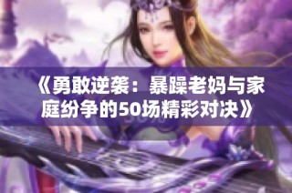 《勇敢逆袭：暴躁老妈与家庭纷争的50场精彩对决》