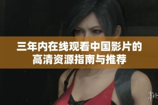 三年内在线观看中国影片的高清资源指南与推荐