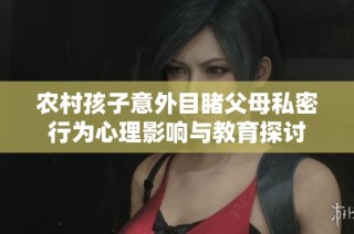 农村孩子意外目睹父母私密行为心理影响与教育探讨