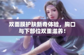 双面膜护肤新奇体验，胸口与下部位双重滋养！