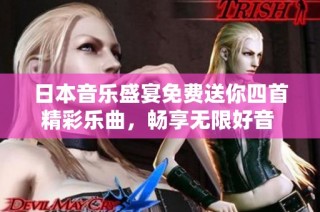 日本音乐盛宴免费送你四首精彩乐曲，畅享无限好音 随时听。