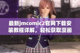 最新jmcomic2官网下载安装教程详解，轻松获取漫画资源