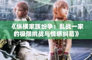 《纵横家族纷争：乱战一家的极限挑战与情感纠葛》