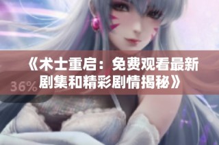 《术士重启：免费观看最新剧集和精彩剧情揭秘》